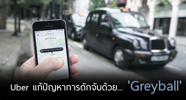 สื่อนอกรายงาน ‘Uber’ เปิดตัวเครื่องมือ ‘Greyball’ เพื่อใช้หลีกเลี่ยงจากตำรวจดักจับ!!