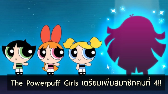 ผนึกกำลังเพิ่มความแกร่ง ซีรีส์การ์ตูน The Powerpuff Girls เตรียมเปิดตัวสมาชิกใหม่คนที่ 4!!