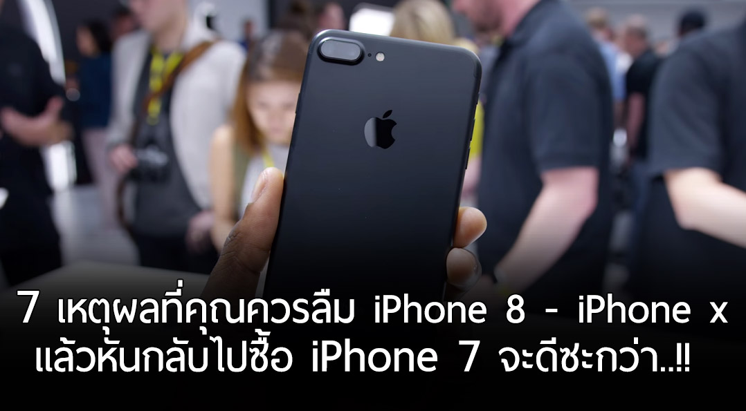 ลืม iPhone X ไปซะ ผู้เชี่ยวชาญแนะนำ 7 เหตุผลที่คุณควรหันไปซื้อ iPhone 7 จะดีกว่า!!