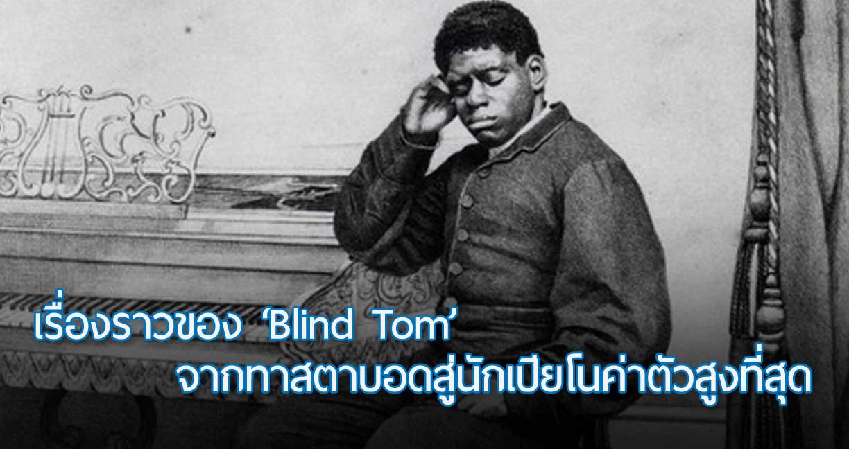 เรื่องราวของ Blind Tom ชายผู้เกิดเป็นทาส สู่นักเปียโนที่มีค่าจ้างสูงที่สุดในยุคศตวรรษที่ 19