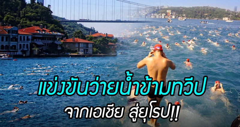 หายใจทางเหงือกกันหรือ? ผู้คนจากทั่วโลก เข้าร่วมแข่งขันว่ายน้ำ “ข้ามทวีป” จากเอเชียสู่ยุโรป!!
