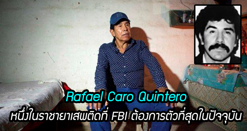 ย้อนรอย “Rafael Caro Quintero” พ่อค้ายาเสพติด หนึ่งในบุคคลที่สหรัฐฯ ต้องการตัวที่สุด