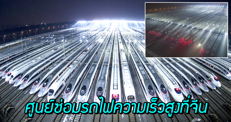 ชมความอลังการของ “อู่ซ่อมรถไฟความเร็วสูง” จากประเทศจีน บนพื้นที่เกือบ 1,000 ไร่