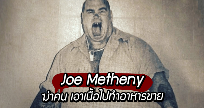 ย้อนรอย “Joe Metheny” ฆาตกรต่อเนื่องสุดสยอง ผู้เอาเนื้อมนุษย์มาทำอาหารให้ลูกค้ากิน