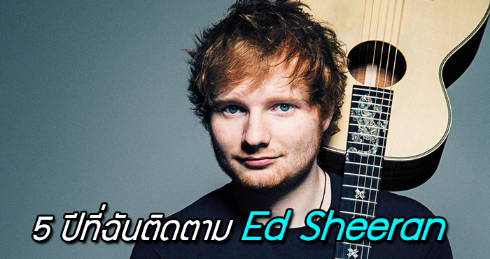 ประสบการณ์ 5 ปี กับการติดตาม “Ed Sheeran” จนทำให้ฉันหลงรักผู้ชายคนนี้…