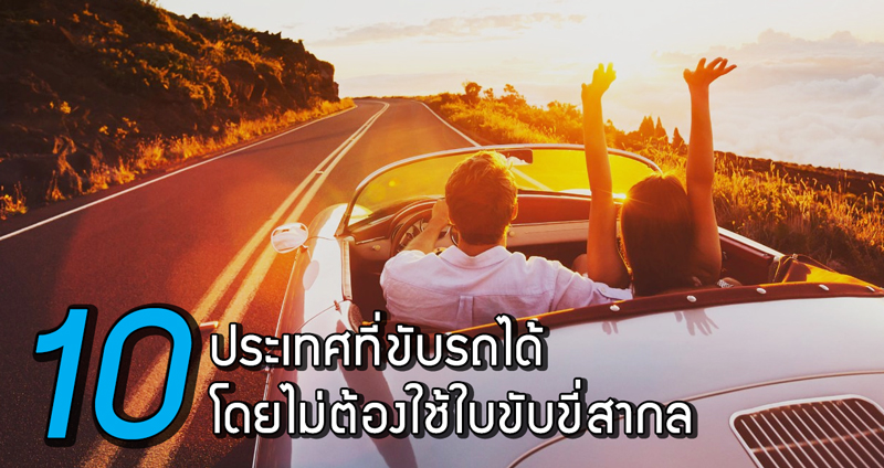 เรื่องน่ารู้เกี่ยวกับใบขับขี่ไทย และการนำไปใช้แทนใบขับขี่สากลใน 10 ประเทศ