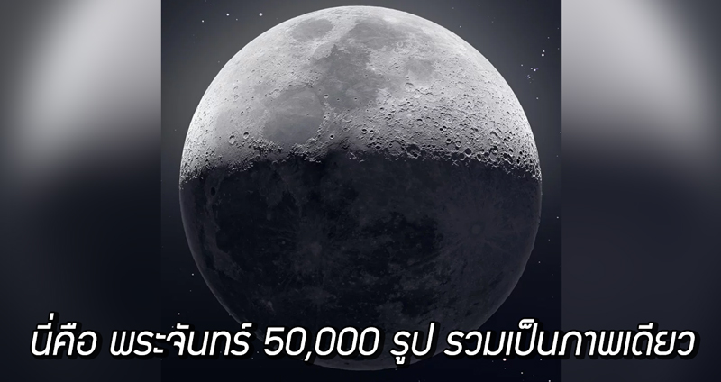 ตากล้องถ่ายรูปพระจันทร์ 50,000 รูป รวมเป็นภาพเดียว ในความละเอียด 81 ล้านพิกเซล