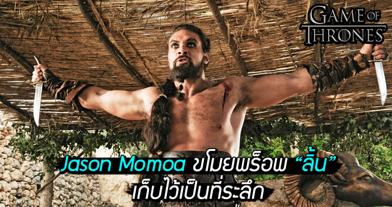 Jason Momoa เปิดใจ ขโมยพร็อพลิ้นที่ถูกตัด จากกองถ่าย GoT เก็บไว้เป็นที่ระลึก