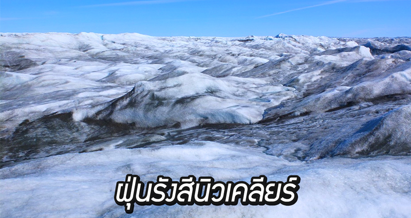 พบ “ฝุ่นรังสีนิวเคลียร์” ในธารน้ำแข็งหลายแห่ง หวั่นอาจละลายออกมาเพราะโลกร้อน