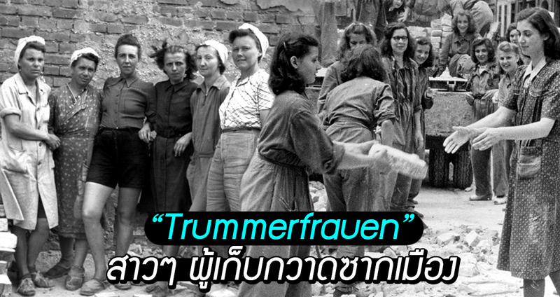 รู้จักกับ “Trümmerfrauen” เหล่าสาวขนเศษปูนแห่งเยอรมนี ผู้เก็บกวาดซากเมืองหลังสงครามโลก