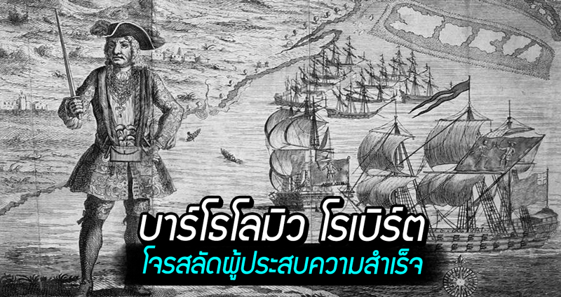 “บาร์โธโลมิว โรเบิร์ต” โจรสลัดชาวเวลส์ที่ประสบความสำเร็จที่สุด ผู้ออกปล้นเรือกว่า 400 ลำ