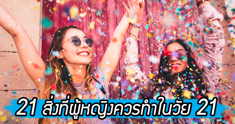 21 รายการที่ต้องทำ สำหรับสาวๆ ในวัย 21 ปี รีบลงมือทำก่อนที่จะสายเกินไป