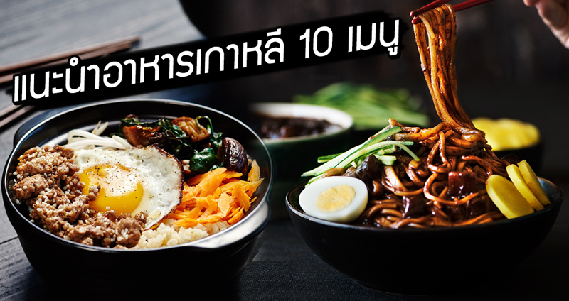 ชวนกินอาหารเกาหลี 10 เมนูแนะนำ ที่ไม่ควรพลาดด้วยประการทั้งปวง