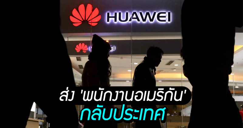 เมื่อถูกสหรัฐฯ ‘ขึ้นบัญชีดำ’ Huawei เลยส่ง ‘พนักงานสัญชาติอเมริกัน’ กลับประเทศซะเลย!!